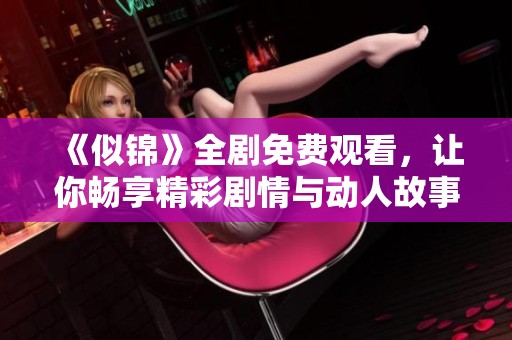 《似锦》全剧免费观看，让你畅享精彩剧情与动人故事