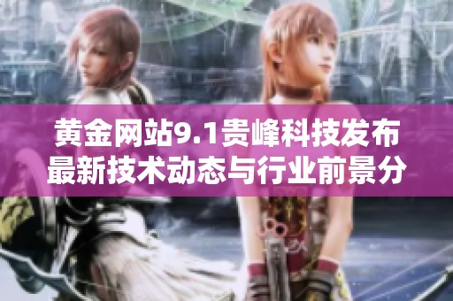 黄金网站9.1贵峰科技发布最新技术动态与行业前景分析