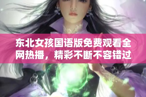 东北女孩国语版免费观看全网热播，精彩不断不容错过