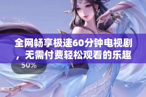 全网畅享极速60分钟电视剧，无需付费轻松观看的乐趣体验