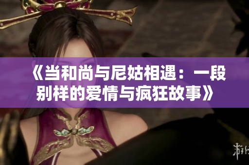 《当和尚与尼姑相遇：一段别样的爱情与疯狂故事》