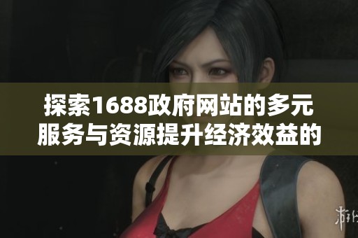 探索1688政府网站的多元服务与资源提升经济效益的策略