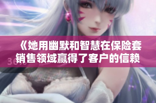 《她用幽默和智慧在保险套销售领域赢得了客户的信赖与喜爱》
