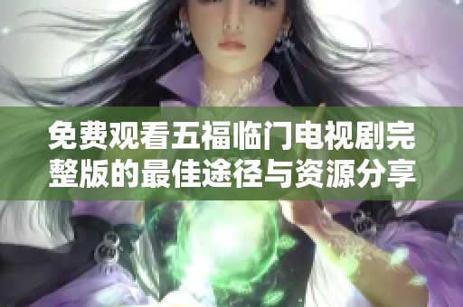 免费观看五福临门电视剧完整版的最佳途径与资源分享