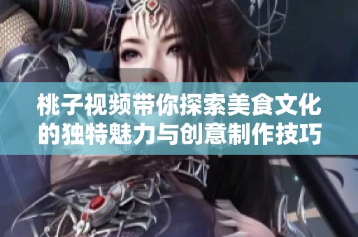 桃子视频带你探索美食文化的独特魅力与创意制作技巧