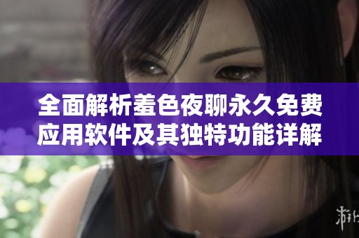 全面解析羞色夜聊永久免费应用软件及其独特功能详解
