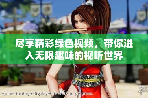 尽享精彩绿色视频，带你进入无限趣味的视听世界
