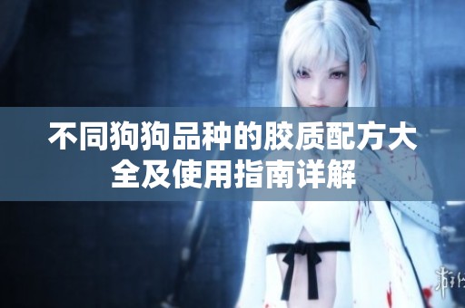 不同狗狗品种的胶质配方大全及使用指南详解
