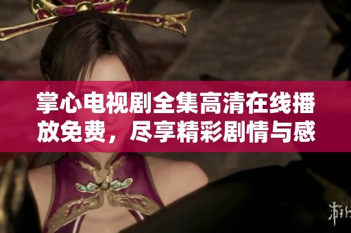 掌心电视剧全集高清在线播放免费，尽享精彩剧情与感人故事