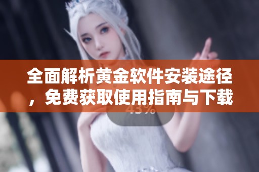 全面解析黄金软件安装途径，免费获取使用指南与下载链接