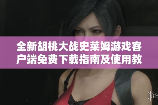 全新胡桃大战史莱姆游戏客户端免费下载指南及使用教程
