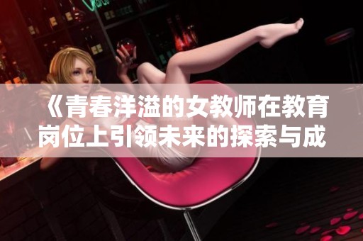 《青春洋溢的女教师在教育岗位上引领未来的探索与成长》