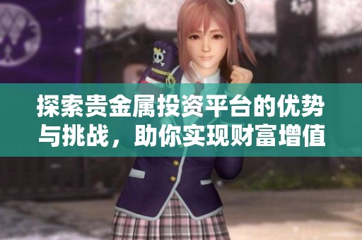 探索贵金属投资平台的优势与挑战，助你实现财富增值