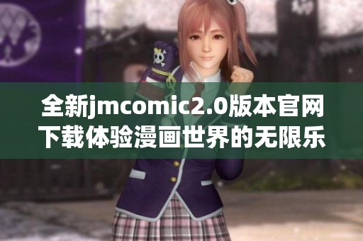 全新jmcomic2.0版本官网下载体验漫画世界的无限乐趣与惊喜