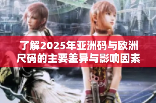 了解2025年亚洲码与欧洲尺码的主要差异与影响因素