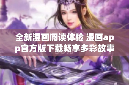 全新漫画阅读体验 漫画app官方版下载畅享多彩故事世界