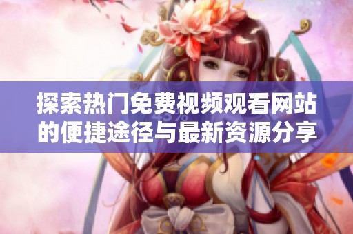 探索热门免费视频观看网站的便捷途径与最新资源分享