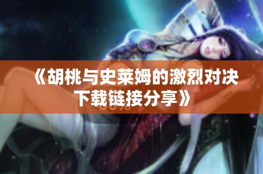 《胡桃与史莱姆的激烈对决下载链接分享》