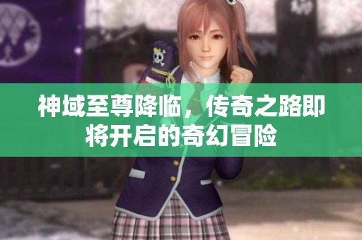 神域至尊降临，传奇之路即将开启的奇幻冒险