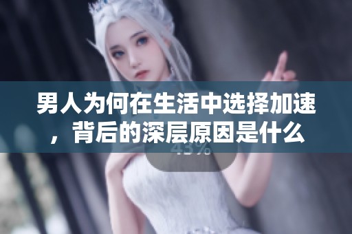 男人为何在生活中选择加速，背后的深层原因是什么