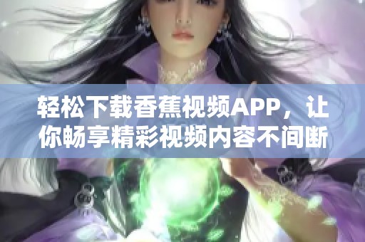 轻松下载香蕉视频APP，让你畅享精彩视频内容不间断
