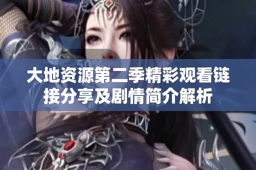 大地资源第二季精彩观看链接分享及剧情简介解析