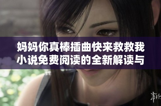 妈妈你真棒插曲快来救救我小说免费阅读的全新解读与推荐