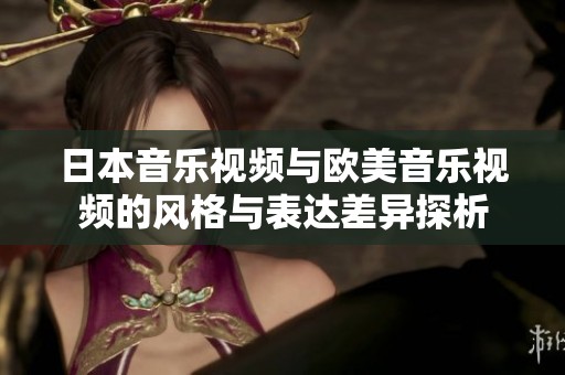 日本音乐视频与欧美音乐视频的风格与表达差异探析