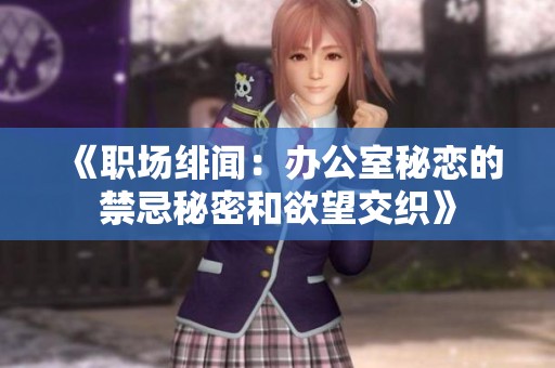 《职场绯闻：办公室秘恋的禁忌秘密和欲望交织》