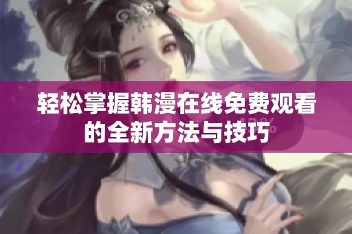 轻松掌握韩漫在线免费观看的全新方法与技巧