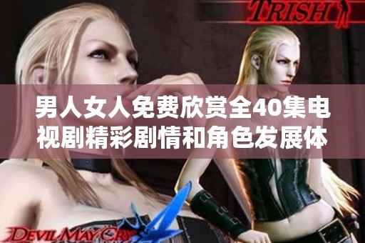 男人女人免费欣赏全40集电视剧精彩剧情和角色发展体验