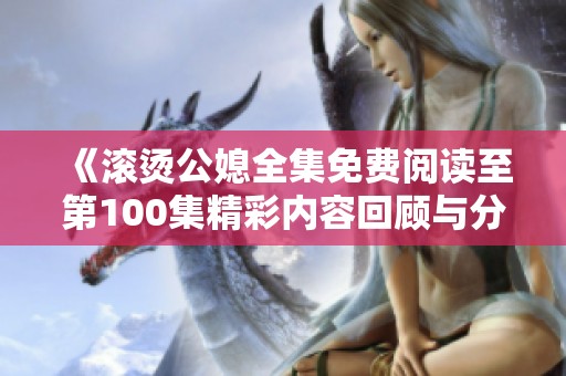 《滚烫公媳全集免费阅读至第100集精彩内容回顾与分析》