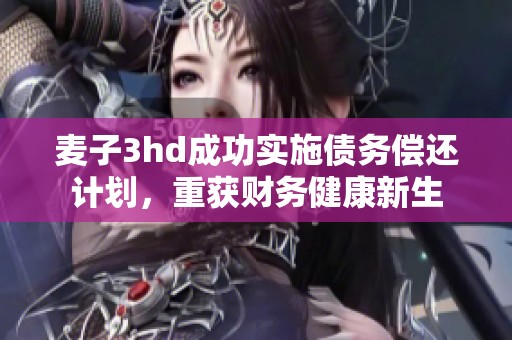 麦子3hd成功实施债务偿还计划，重获财务健康新生