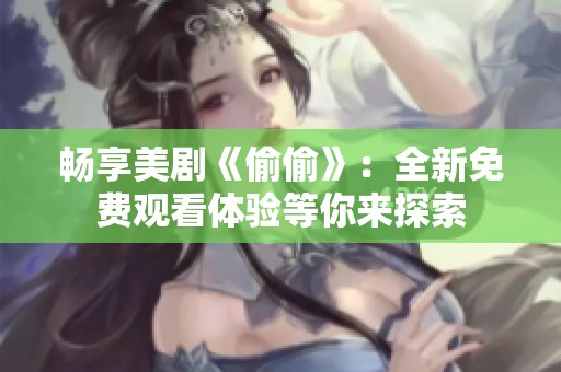 畅享美剧《偷偷》：全新免费观看体验等你来探索
