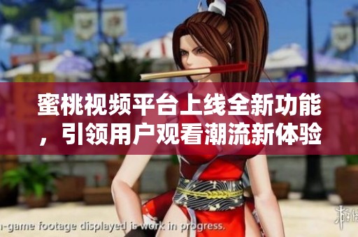 蜜桃视频平台上线全新功能，引领用户观看潮流新体验