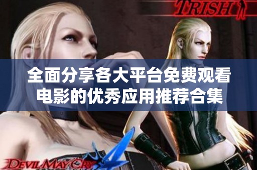 全面分享各大平台免费观看电影的优秀应用推荐合集