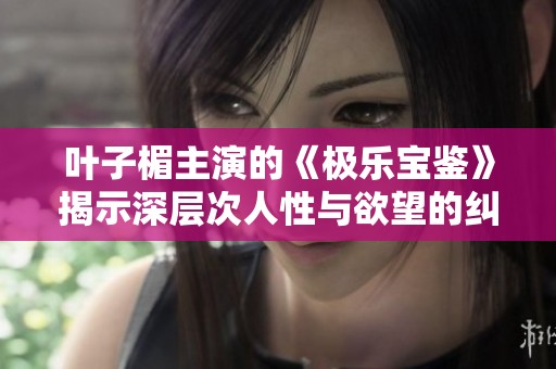 叶子楣主演的《极乐宝鉴》揭示深层次人性与欲望的纠葛与挑战