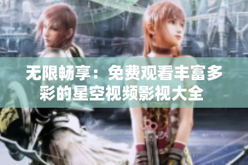 无限畅享：免费观看丰富多彩的星空视频影视大全 