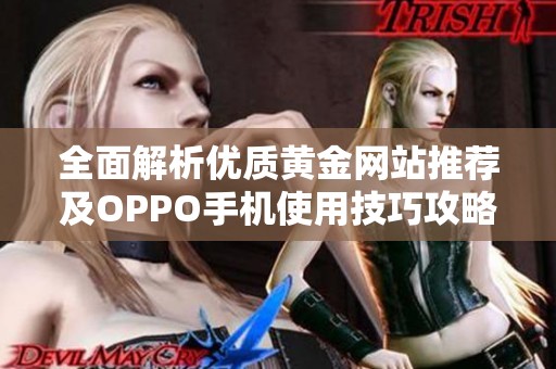 全面解析优质黄金网站推荐及OPPO手机使用技巧攻略