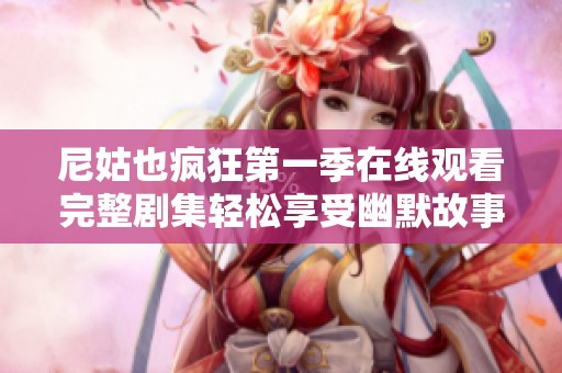 尼姑也疯狂第一季在线观看完整剧集轻松享受幽默故事