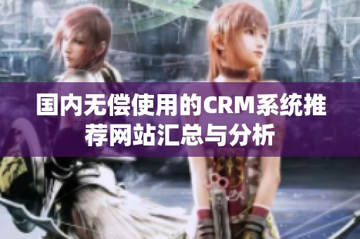 国内无偿使用的CRM系统推荐网站汇总与分析