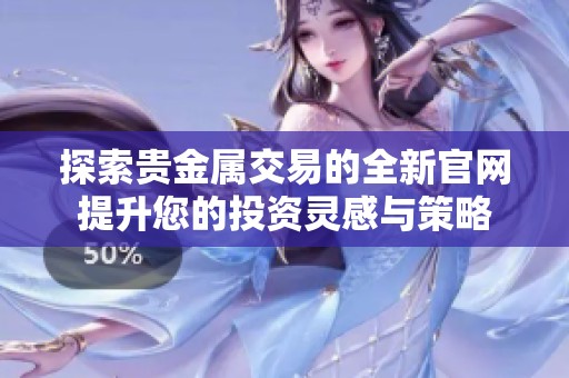 探索贵金属交易的全新官网提升您的投资灵感与策略