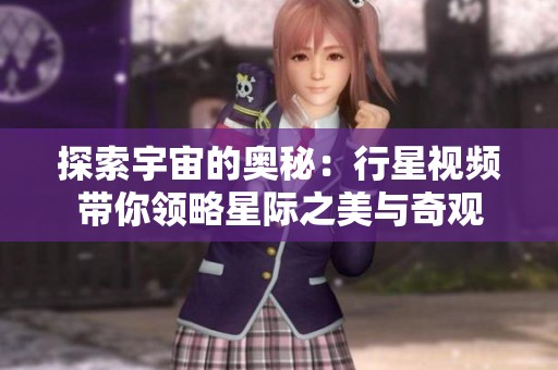 探索宇宙的奥秘：行星视频带你领略星际之美与奇观