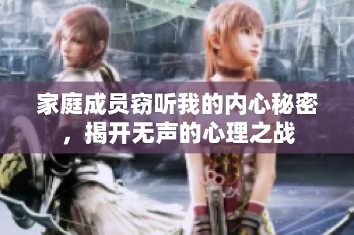 家庭成员窃听我的内心秘密，揭开无声的心理之战