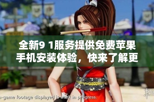 全新9 1服务提供免费苹果手机安装体验，快来了解更多吧