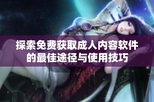探索免费获取成人内容软件的最佳途径与使用技巧