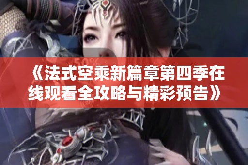《法式空乘新篇章第四季在线观看全攻略与精彩预告》
