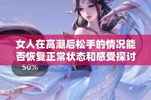 女人在高潮后松手的情况能否恢复正常状态和感受探讨