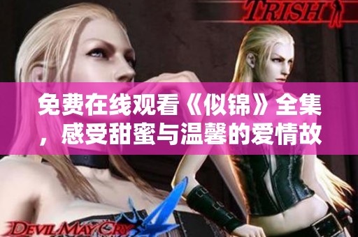 免费在线观看《似锦》全集，感受甜蜜与温馨的爱情故事