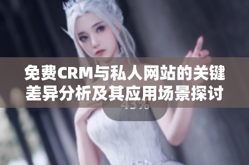 免费CRM与私人网站的关键差异分析及其应用场景探讨